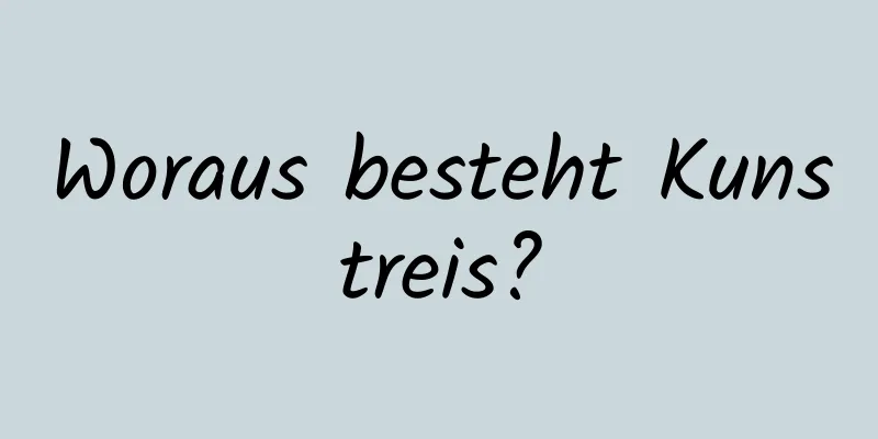 Woraus besteht Kunstreis?