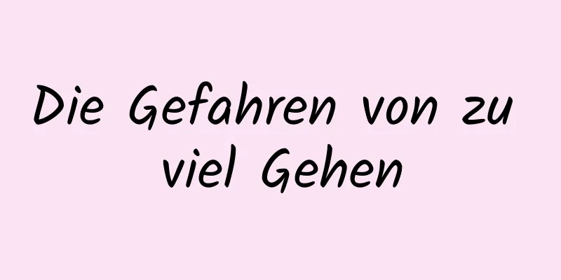 Die Gefahren von zu viel Gehen