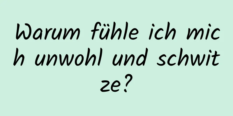 Warum fühle ich mich unwohl und schwitze?