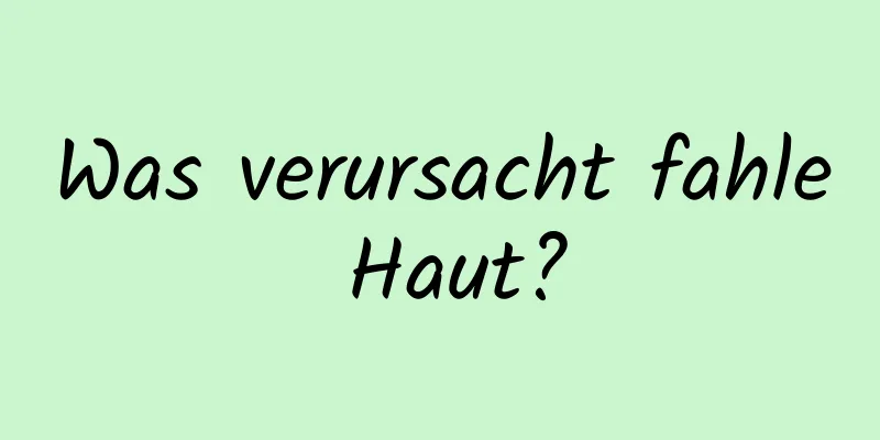 Was verursacht fahle Haut?