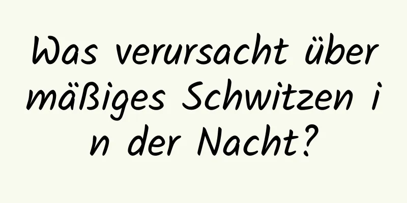 Was verursacht übermäßiges Schwitzen in der Nacht?