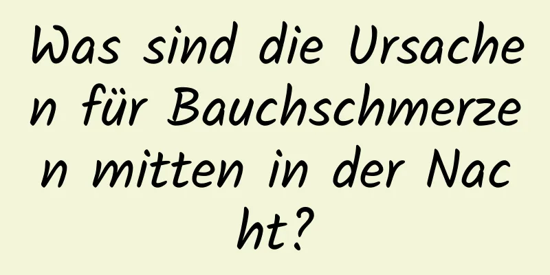 Was sind die Ursachen für Bauchschmerzen mitten in der Nacht?