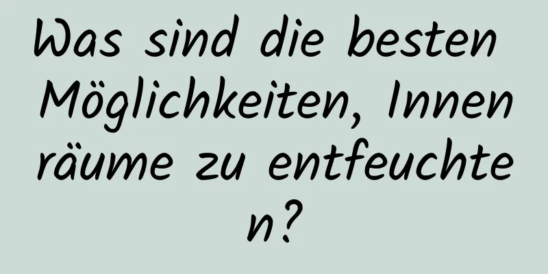 Was sind die besten Möglichkeiten, Innenräume zu entfeuchten?