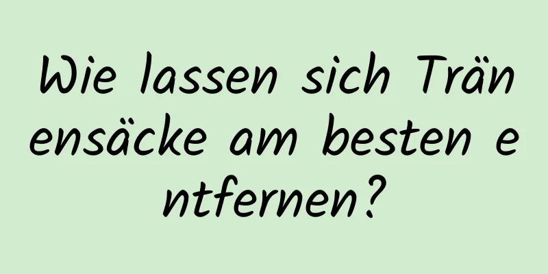 Wie lassen sich Tränensäcke am besten entfernen?