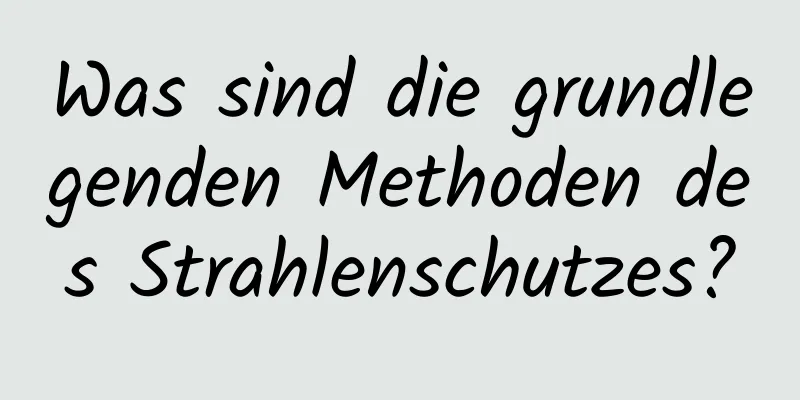 Was sind die grundlegenden Methoden des Strahlenschutzes?