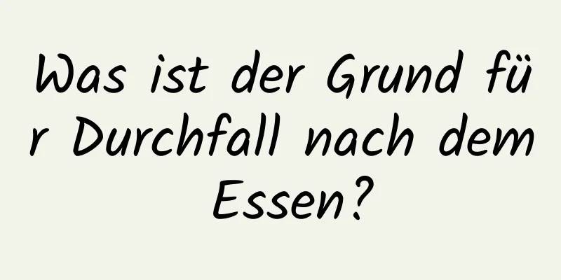 Was ist der Grund für Durchfall nach dem Essen?