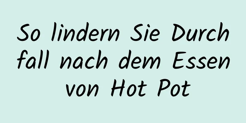 So lindern Sie Durchfall nach dem Essen von Hot Pot