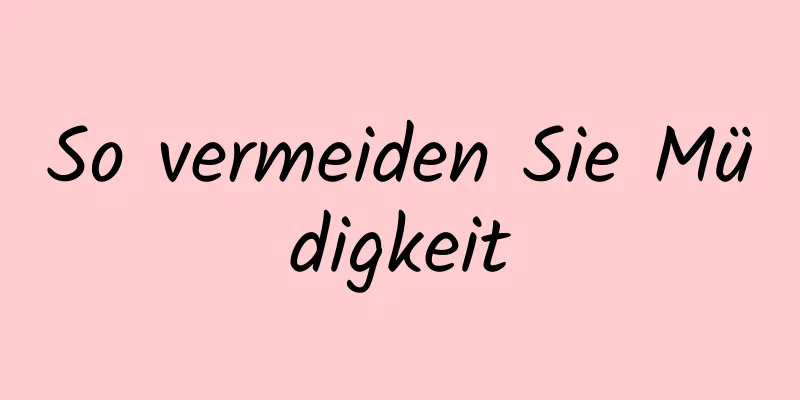 So vermeiden Sie Müdigkeit