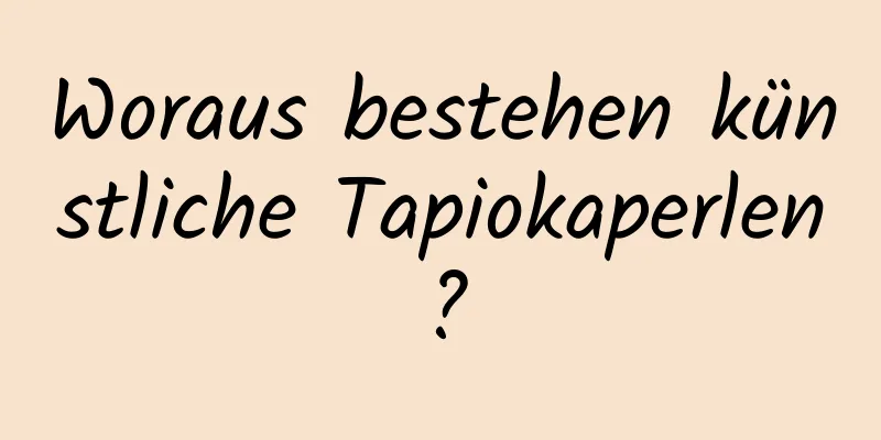 Woraus bestehen künstliche Tapiokaperlen?