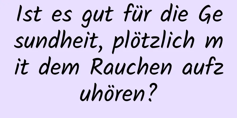 Ist es gut für die Gesundheit, plötzlich mit dem Rauchen aufzuhören?