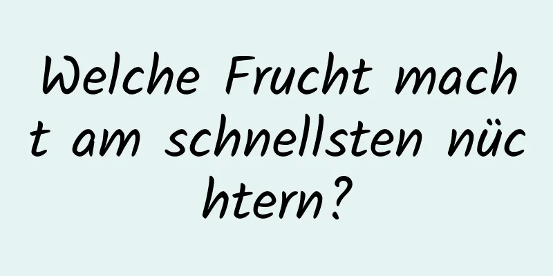 Welche Frucht macht am schnellsten nüchtern?