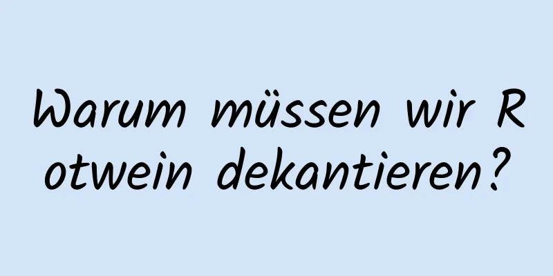Warum müssen wir Rotwein dekantieren?