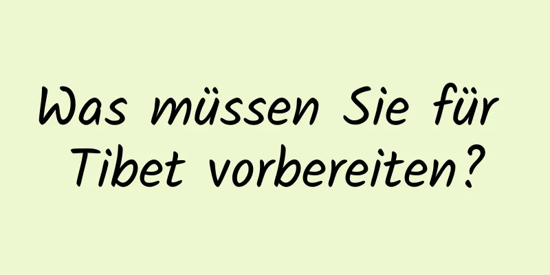 Was müssen Sie für Tibet vorbereiten?
