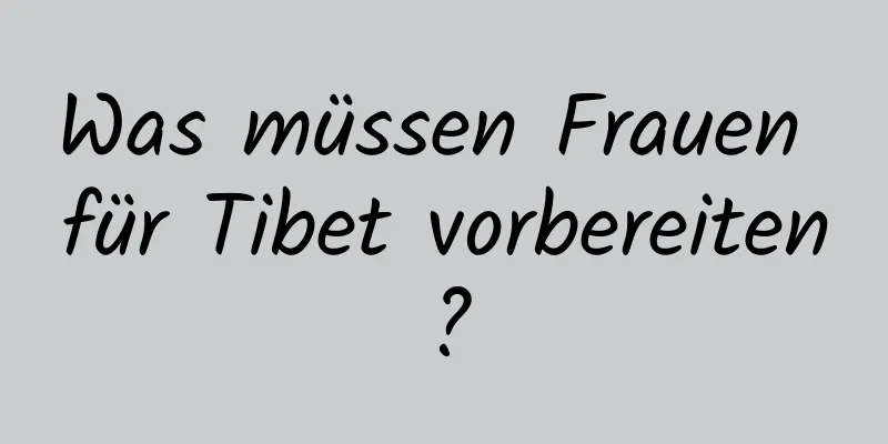 Was müssen Frauen für Tibet vorbereiten?