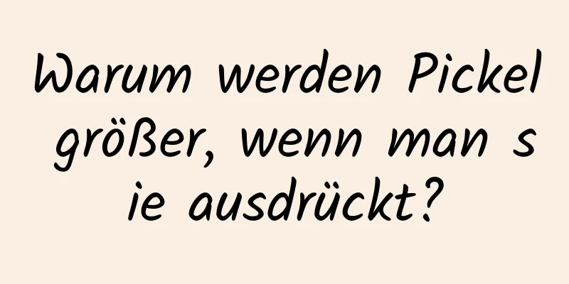Warum werden Pickel größer, wenn man sie ausdrückt?