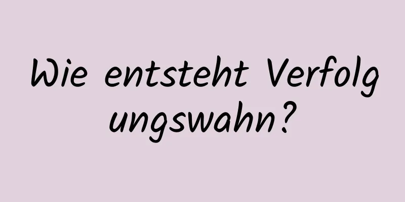 Wie entsteht Verfolgungswahn?