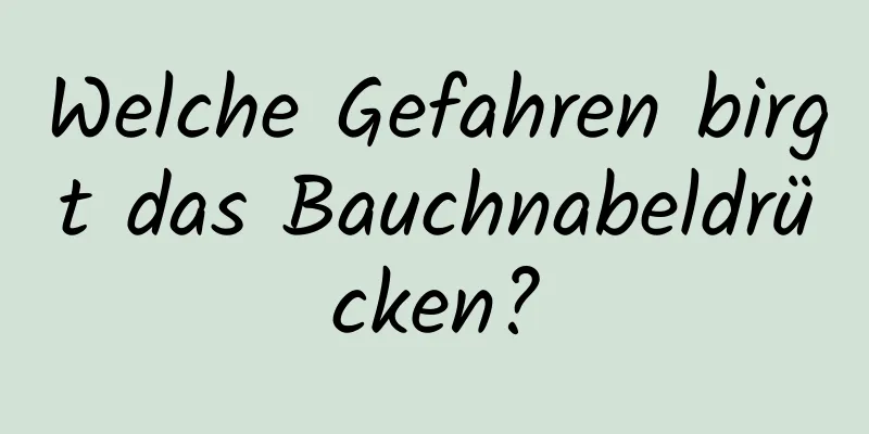 Welche Gefahren birgt das Bauchnabeldrücken?