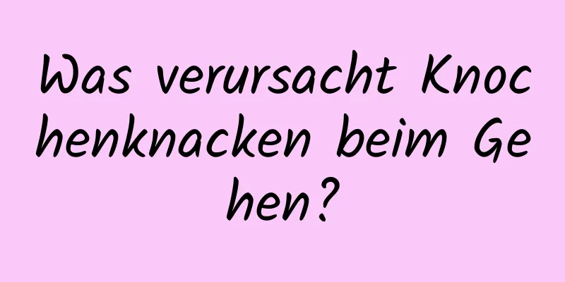 Was verursacht Knochenknacken beim Gehen?