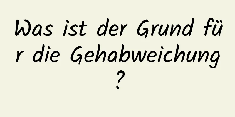 Was ist der Grund für die Gehabweichung?