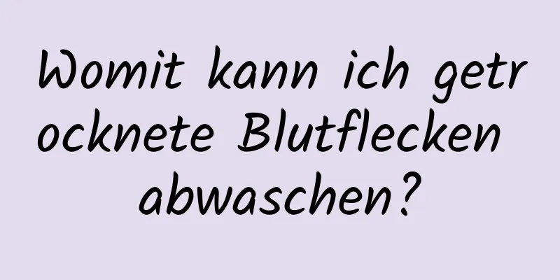 Womit kann ich getrocknete Blutflecken abwaschen?