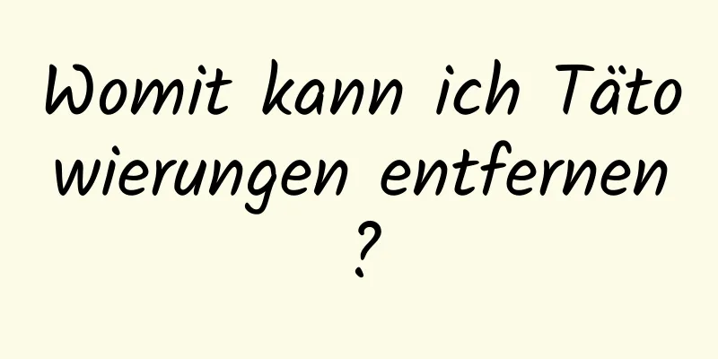 Womit kann ich Tätowierungen entfernen?