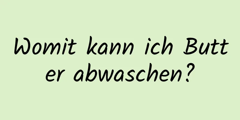Womit kann ich Butter abwaschen?