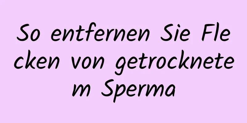 So entfernen Sie Flecken von getrocknetem Sperma