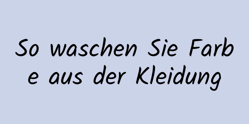 So waschen Sie Farbe aus der Kleidung