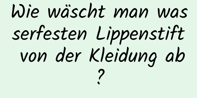 Wie wäscht man wasserfesten Lippenstift von der Kleidung ab?