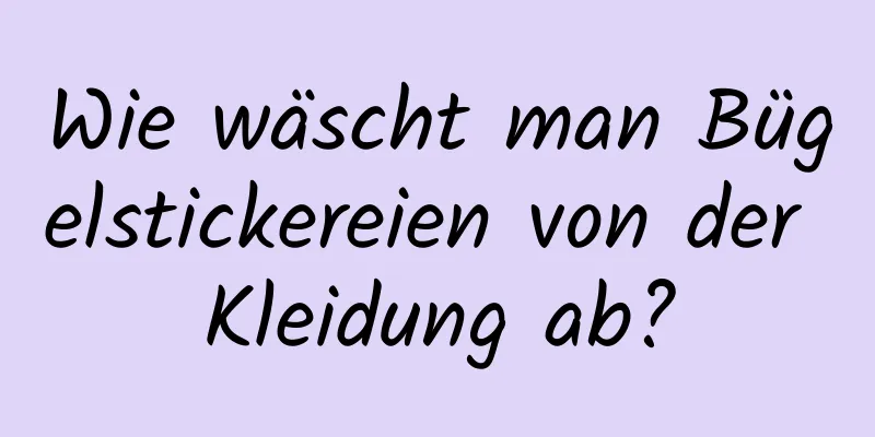 Wie wäscht man Bügelstickereien von der Kleidung ab?