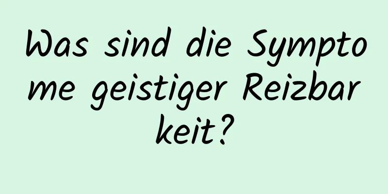 Was sind die Symptome geistiger Reizbarkeit?