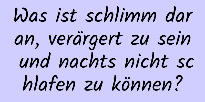 Was ist schlimm daran, verärgert zu sein und nachts nicht schlafen zu können?