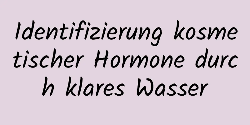Identifizierung kosmetischer Hormone durch klares Wasser