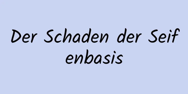 Der Schaden der Seifenbasis