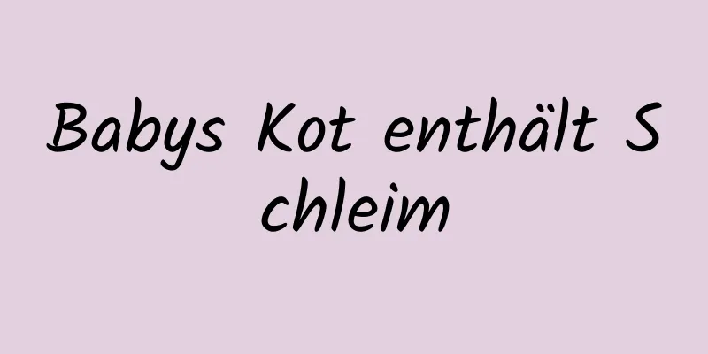 Babys Kot enthält Schleim