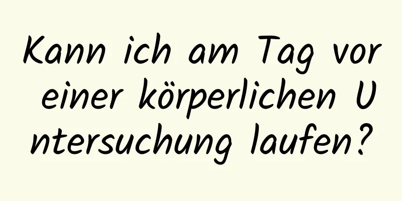 Kann ich am Tag vor einer körperlichen Untersuchung laufen?