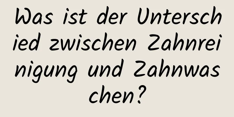 Was ist der Unterschied zwischen Zahnreinigung und Zahnwaschen?