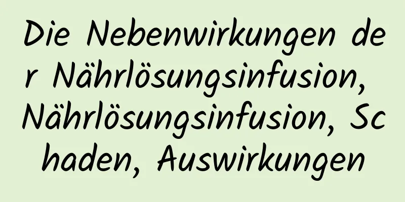 Die Nebenwirkungen der Nährlösungsinfusion, Nährlösungsinfusion, Schaden, Auswirkungen
