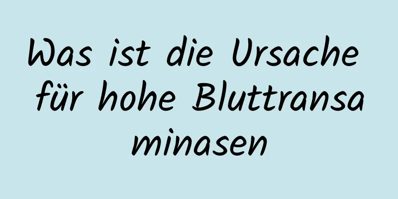 Was ist die Ursache für hohe Bluttransaminasen