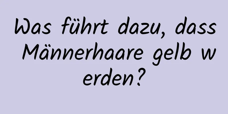 Was führt dazu, dass Männerhaare gelb werden?