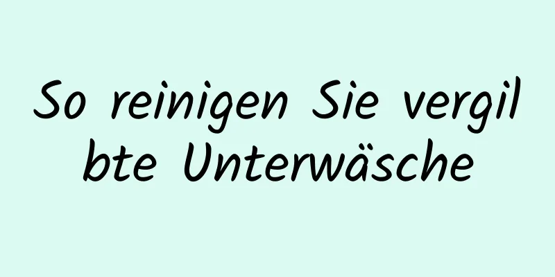 So reinigen Sie vergilbte Unterwäsche