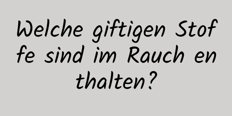 Welche giftigen Stoffe sind im Rauch enthalten?