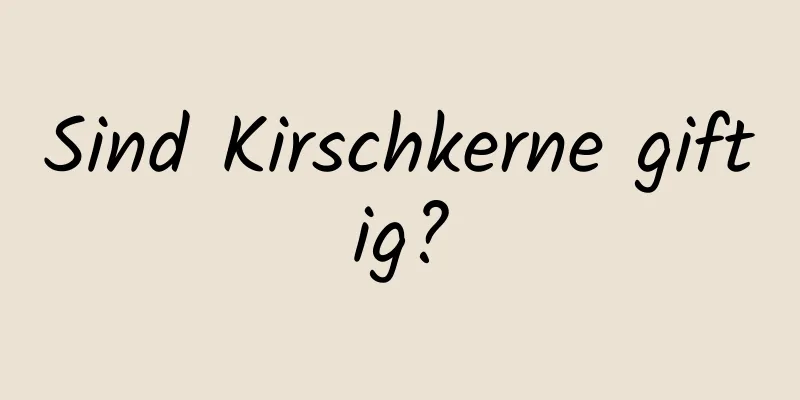Sind Kirschkerne giftig?