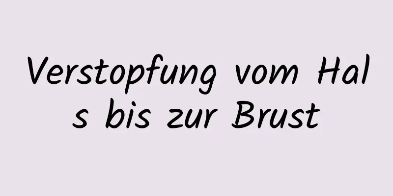 Verstopfung vom Hals bis zur Brust