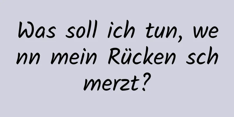 Was soll ich tun, wenn mein Rücken schmerzt?