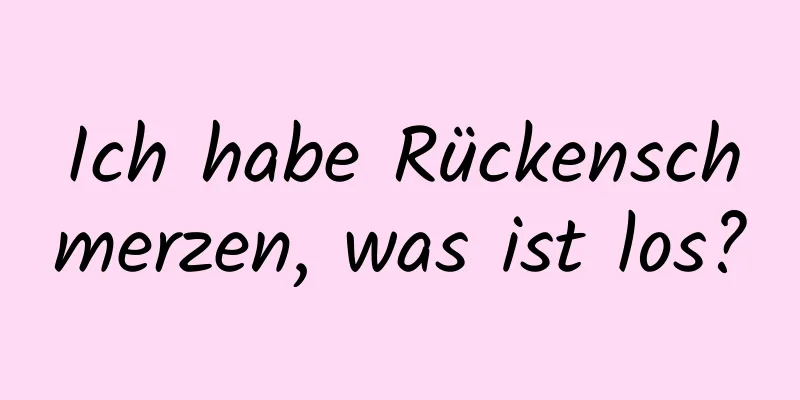 Ich habe Rückenschmerzen, was ist los?