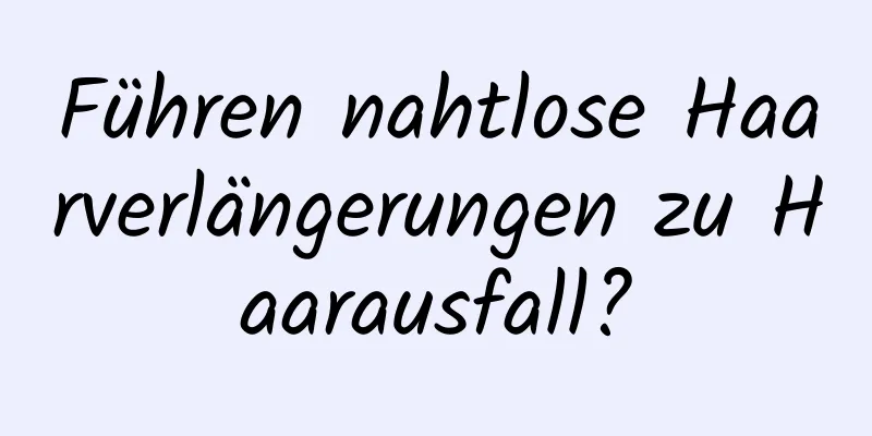Führen nahtlose Haarverlängerungen zu Haarausfall?