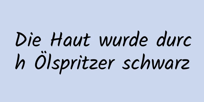 Die Haut wurde durch Ölspritzer schwarz