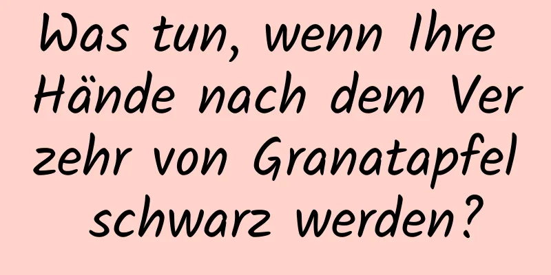 Was tun, wenn Ihre Hände nach dem Verzehr von Granatapfel schwarz werden?