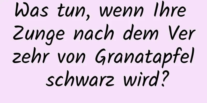 Was tun, wenn Ihre Zunge nach dem Verzehr von Granatapfel schwarz wird?